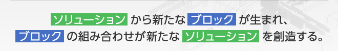 ソリューションから新たなブロックが生まれ、ブロックの組み合わせが新たなソリューションを創造する。