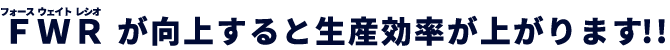 FWRが向上すると生産能力が上がります！