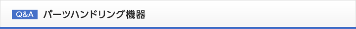 Q&A パーツハンドリング機器
